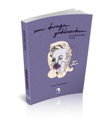 Son Durağa Yaklaşırken (80. Yaşım Şerefine 80 Şiir); Ahmet Emin Atasoy